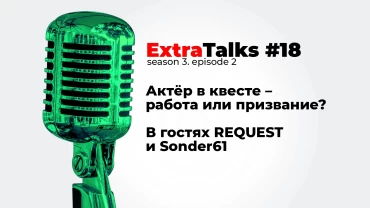 Подкаст ExtraTalks #18 – Актёр в квесте – работа или призвание? В гостях REQUEST и Sonder61